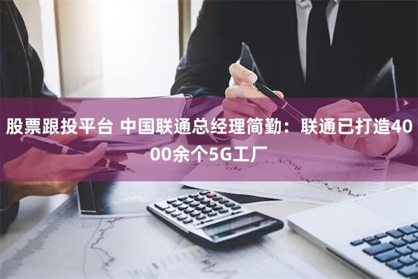 股票跟投平台 中国联通总经理简勤：联通已打造4000余个5G工厂