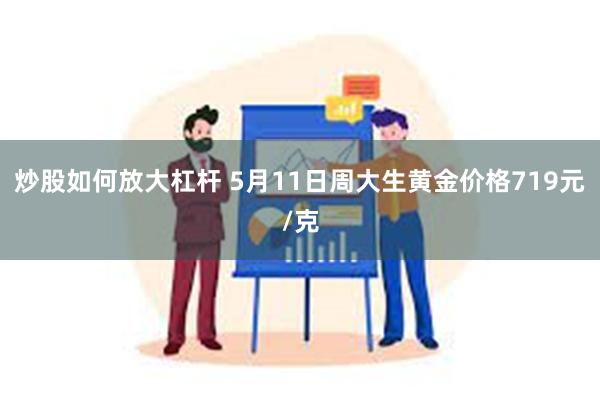 炒股如何放大杠杆 5月11日周大生黄金价格719元/克