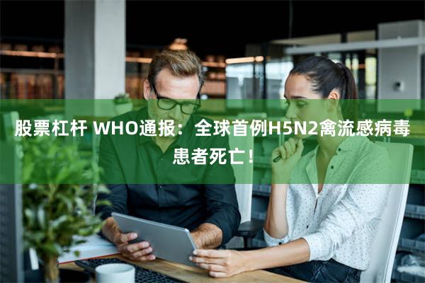 股票杠杆 WHO通报：全球首例H5N2禽流感病毒患者死亡！