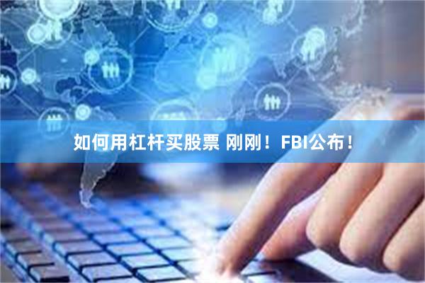 如何用杠杆买股票 刚刚！FBI公布！