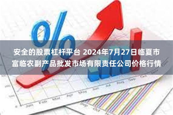 安全的股票杠杆平台 2024年7月27日临夏市富临农副产品批发市场有限责任公司价格行情