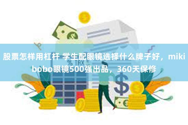 股票怎样用杠杆 学生配眼镜选择什么牌子好，mikibobo眼镜500强出品，360天保修