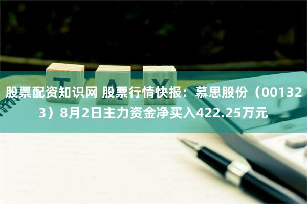 股票配资知识网 股票行情快报：慕思股份（001323）8月2日主力资金净买入422.25万元