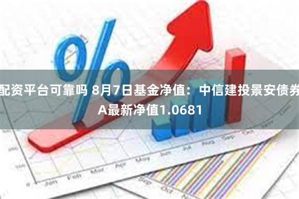 配资平台可靠吗 8月7日基金净值：中信建投景安债券A最新净值1.0681