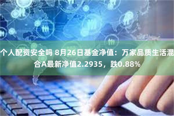 个人配资安全吗 8月26日基金净值：万家品质生活混合A最新净值2.2935，跌0.88%