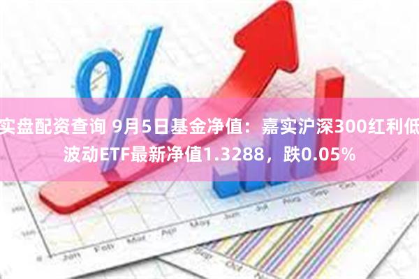 实盘配资查询 9月5日基金净值：嘉实沪深300红利低波动ETF最新净值1.3288，跌0.05%