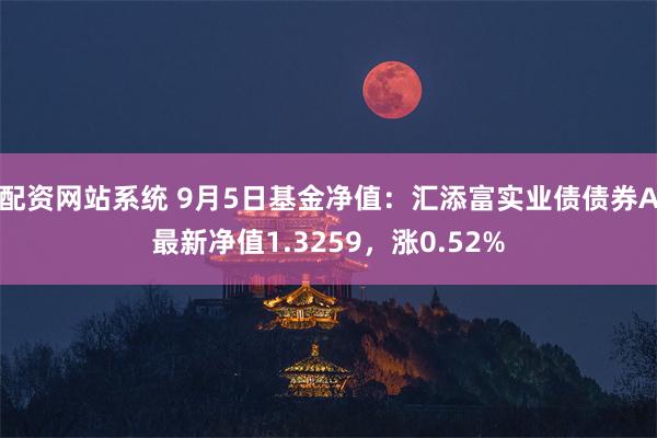 配资网站系统 9月5日基金净值：汇添富实业债债券A最新净值1.3259，涨0.52%