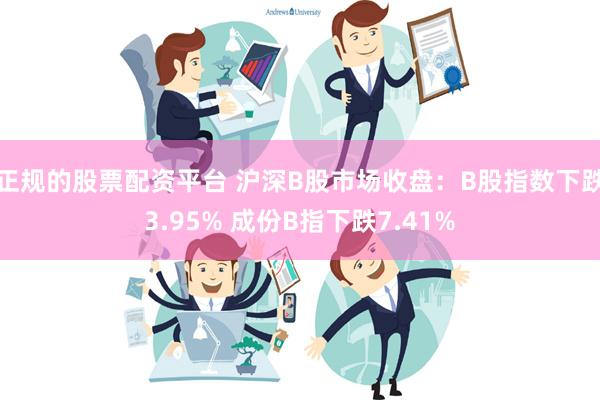 正规的股票配资平台 沪深B股市场收盘：B股指数下跌3.95% 成份B指下跌7.41%