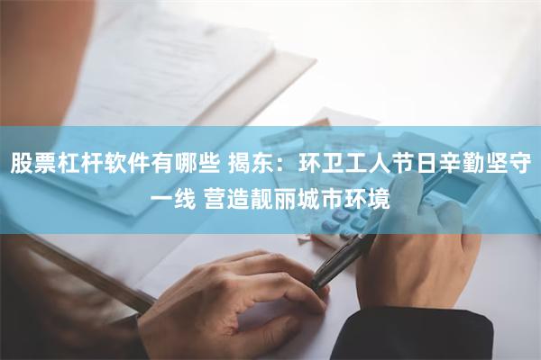 股票杠杆软件有哪些 揭东：环卫工人节日辛勤坚守一线 营造靓丽城市环境