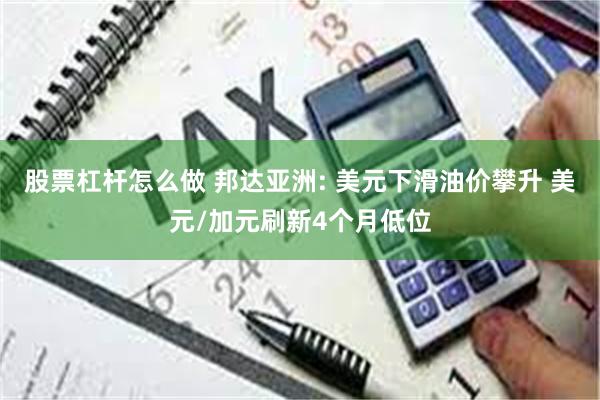 股票杠杆怎么做 邦达亚洲: 美元下滑油价攀升 美元/加元刷新4个月低位