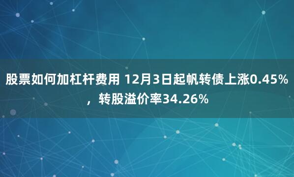 股票如何加杠杆费用 12月3日起帆转债上涨0.45%，转股溢价率34.26%