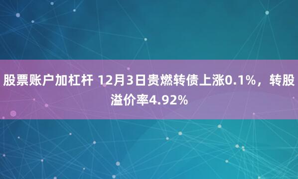 股票账户加杠杆 12月3日贵燃转债上涨0.1%，转股溢价率4.92%