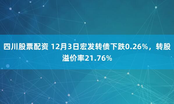 四川股票配资 12月3日宏发转债下跌0.26%，转股溢价率21.76%