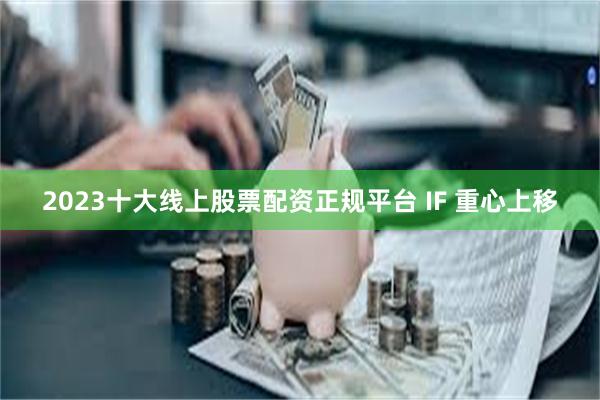 2023十大线上股票配资正规平台 IF 重心上移