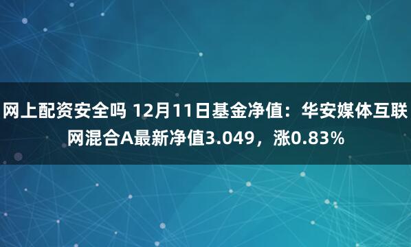 网上配资安全吗 12月11日基金净值：华安媒体互联网混合A最新净值3.049，涨0.83%