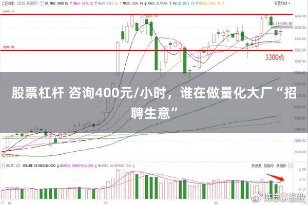 股票杠杆 咨询400元/小时，谁在做量化大厂“招聘生意”