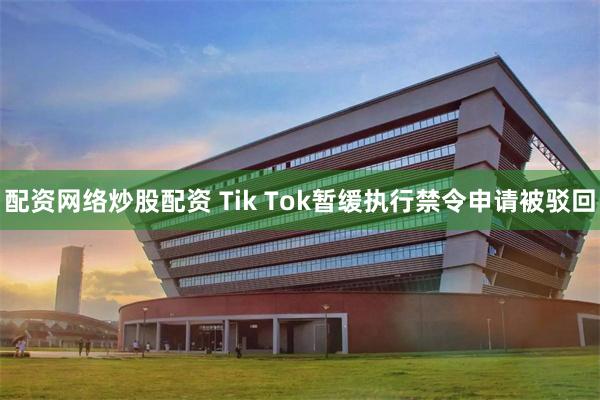 配资网络炒股配资 Tik Tok暂缓执行禁令申请被驳回