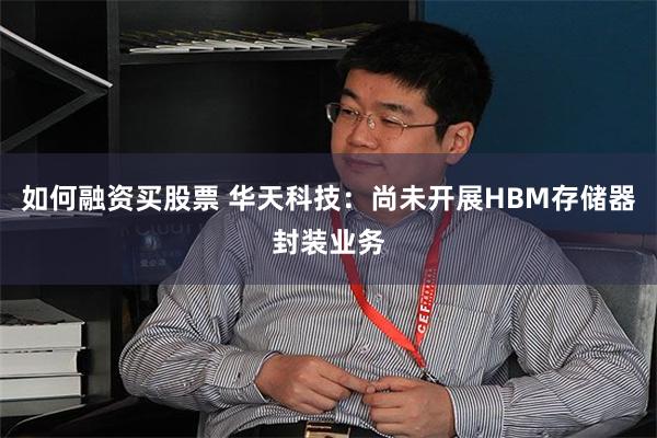 如何融资买股票 华天科技：尚未开展HBM存储器封装业务