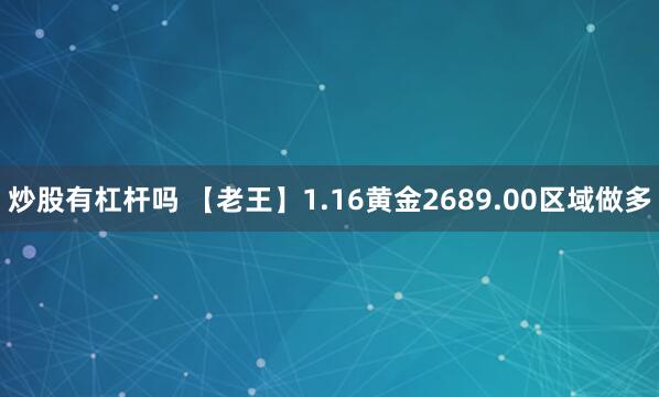 炒股有杠杆吗 【老王】1.16黄金2689.00区域做多