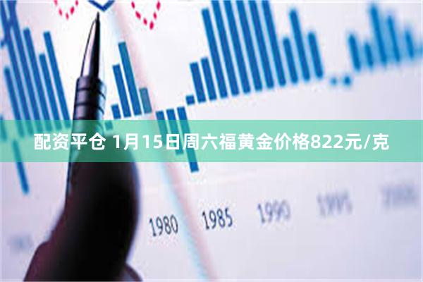 配资平仓 1月15日周六福黄金价格822元/克