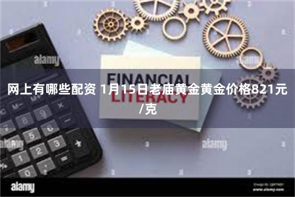 网上有哪些配资 1月15日老庙黄金黄金价格821元/克