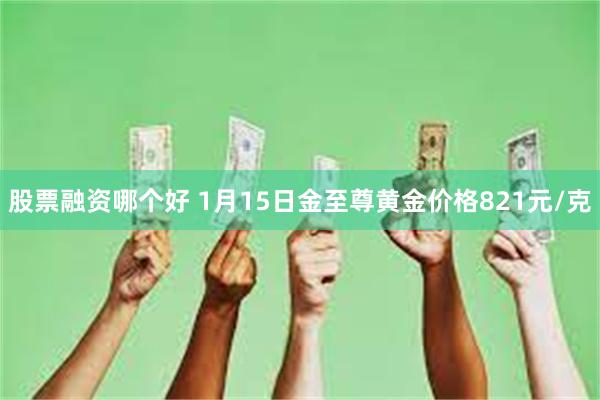 股票融资哪个好 1月15日金至尊黄金价格821元/克