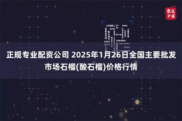 正规专业配资公司 2025年1月26日全国主要批发市场石榴(酸石榴)价格行情