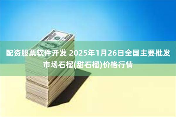 配资股票软件开发 2025年1月26日全国主要批发市场石榴(甜石榴)价格行情