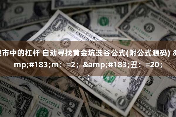 股市中的杠杆 自动寻找黄金坑选谷公式(附公式源码) &#183;m：=2；&#183;丑：=20；